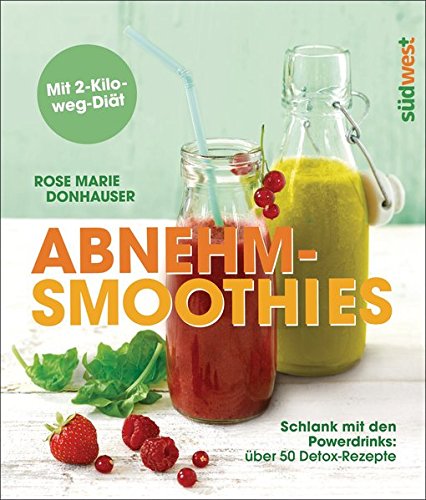 Abnehm-Smoothies: Schlank mit den Powerdrinks: über 50 Detox-Rezepte  - Mit 2-Kilo-weg-Diät