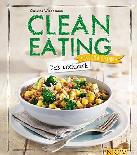 Clean Eating - Das Kochbuch: Iss dich gesund!
