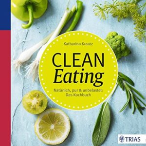 Clean Eating: Natürlich, pur & unbelastet: Das Kochbuch