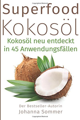Superfood Kokosöl: Kokosöl neu entdeckt in 45 Anwendungsfällen (für mehr Gesundheit und Energie)